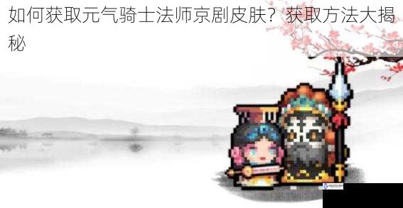 如何获取元气骑士法师京剧皮肤?获取方法大揭秘