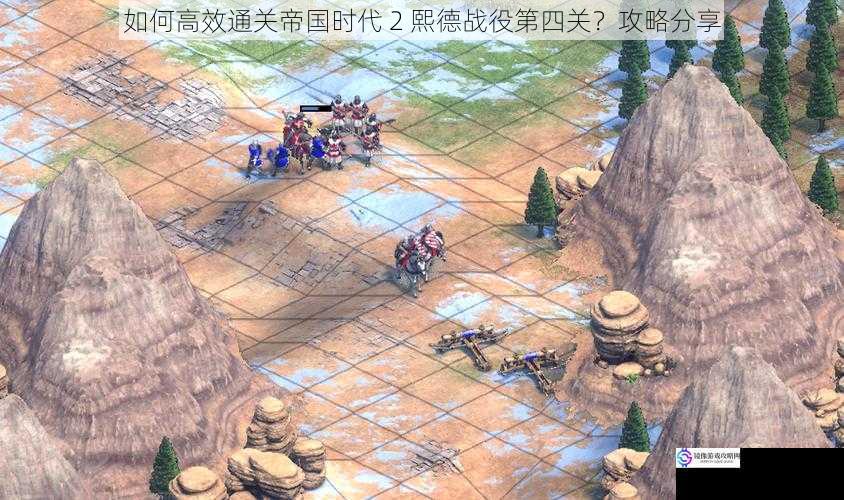 如何高效通关帝国时代 2 熙德战役第四关?攻略分享