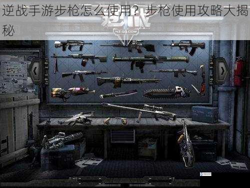 逆战手游步枪怎么使用?步枪使用攻略大揭秘