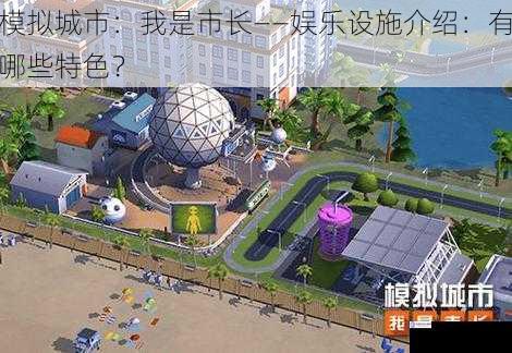模拟城市:我是市长——娱乐设施介绍:有哪些特色?