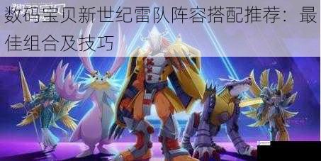 数码宝贝新世纪雷队阵容搭配推荐:最佳组合及技巧