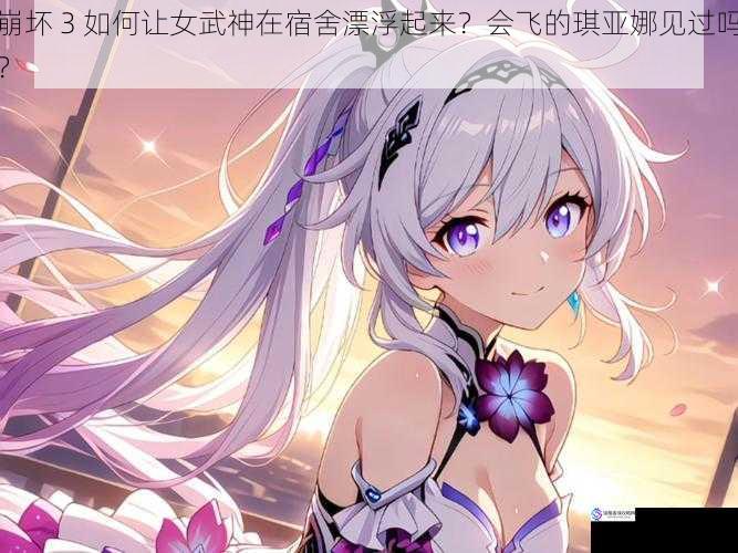 崩坏 3 如何让女武神在宿舍漂浮起来?会飞的琪亚娜见过吗?