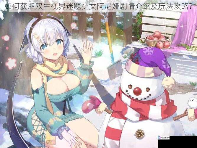 如何获取双生视界迷题少女阿尼娅剧情介绍及玩法攻略?