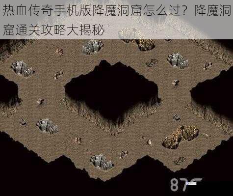 热血传奇手机版降魔洞窟怎么过?降魔洞窟通关攻略大揭秘