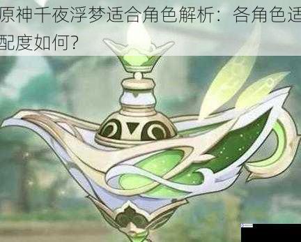 原神千夜浮梦适合角色解析:各角色适配度如何?