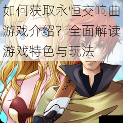 如何获取永恒交响曲游戏介绍?全面解读游戏特色与玩法