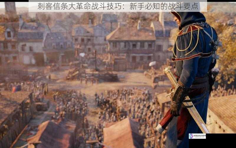 刺客信条大革命战斗技巧:新手必知的战斗要点