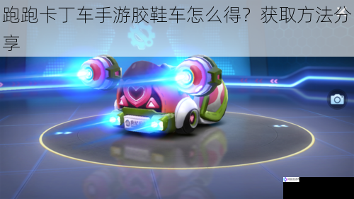 跑跑卡丁车手游胶鞋车怎么得?获取方法分享