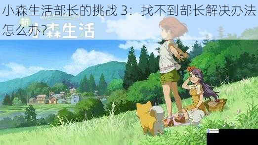 小森生活部长的挑战 3:找不到部长解决办法怎么办?