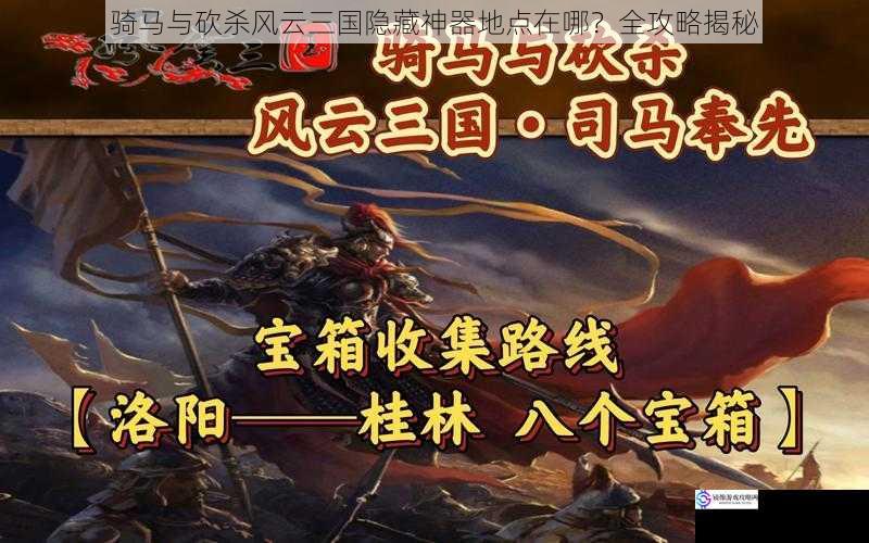 骑马与砍杀风云三国隐藏神器地点在哪?全攻略揭秘