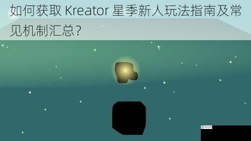 如何获取 Kreator 星季新人玩法指南及常见机制汇总?