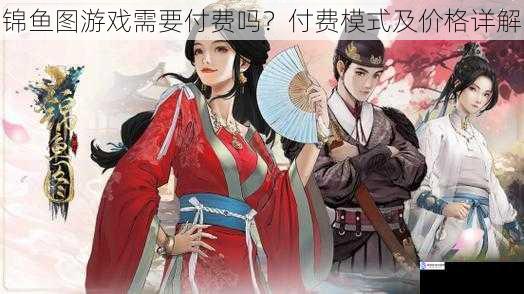锦鱼图游戏需要付费吗?付费模式及价格详解