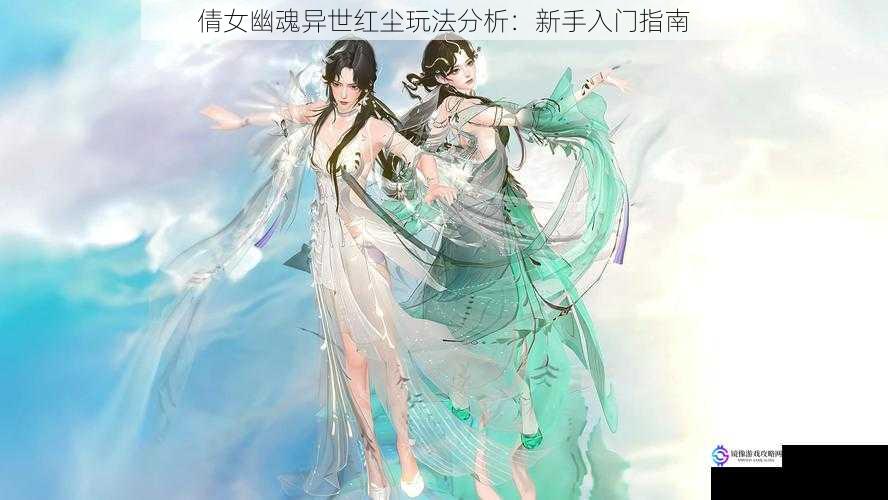 倩女幽魂异世红尘玩法分析:新手入门指南