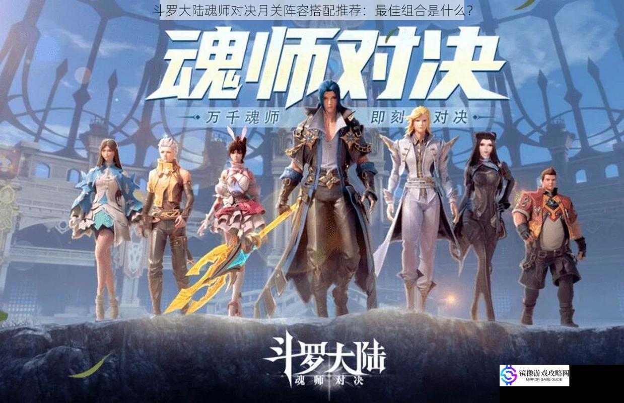 斗罗大陆魂师对决月关阵容搭配推荐:最佳组合是什么?