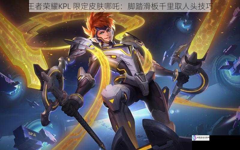 王者荣耀KPL 限定皮肤哪吒:脚踏滑板千里取人头技巧
