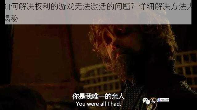 如何解决权利的游戏无法激活的问题?详细解决方法大揭秘
