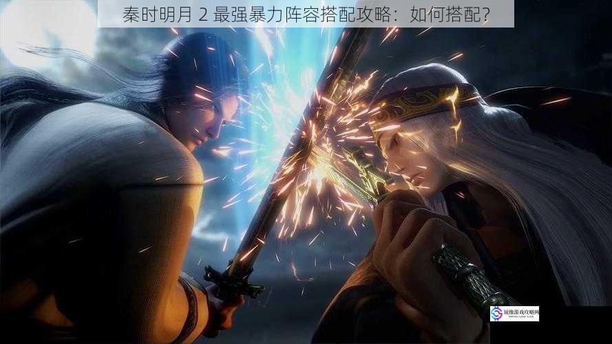 秦时明月 2 最强暴力阵容搭配攻略:如何搭配?