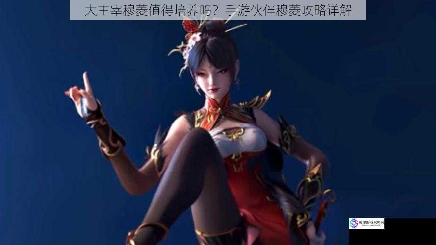 大主宰穆菱值得培养吗?手游伙伴穆菱攻略详解