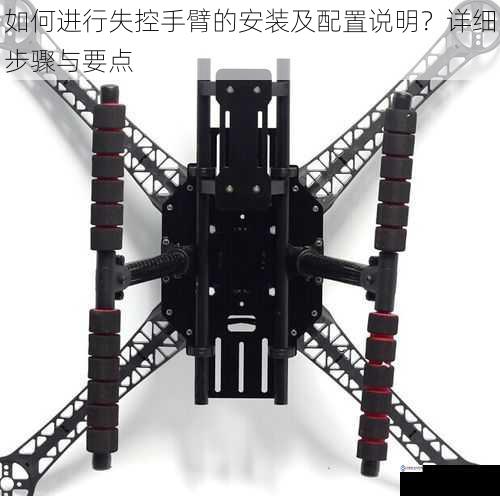 如何进行失控手臂的安装及配置说明?详细步骤与要点