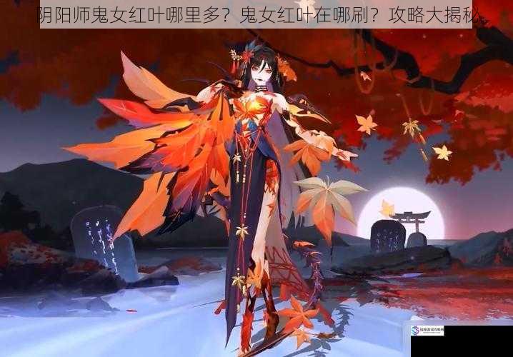 阴阳师鬼女红叶哪里多?鬼女红叶在哪刷?攻略大揭秘