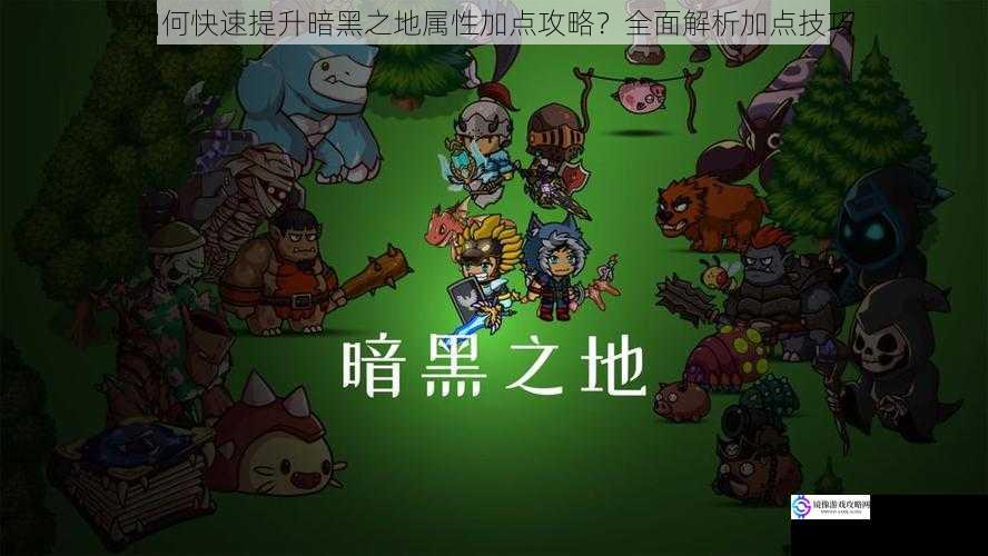 如何快速提升暗黑之地属性加点攻略?全面解析加点技巧