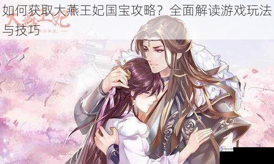 如何获取大燕王妃国宝攻略?全面解读游戏玩法与技巧