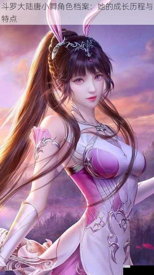 斗罗大陆唐小舞角色档案:她的成长历程与特点