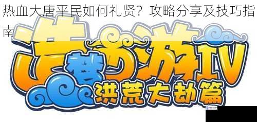 热血大唐平民如何礼贤?攻略分享及技巧指南