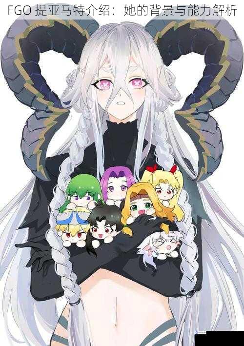FGO 提亚马特介绍:她的背景与能力解析