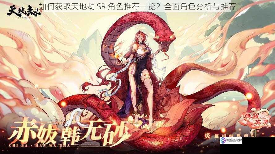 如何获取天地劫 SR 角色推荐一览?全面角色分析与推荐