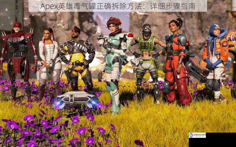 Apex英雄毒气罐正确拆除方法:详细步骤指南