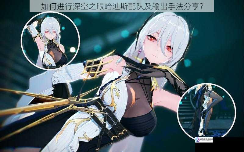 如何进行深空之眼哈迪斯配队及输出手法分享?