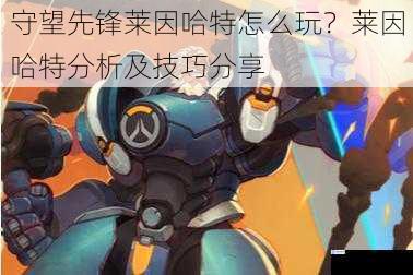 守望先锋莱因哈特怎么玩?莱因哈特分析及技巧分享