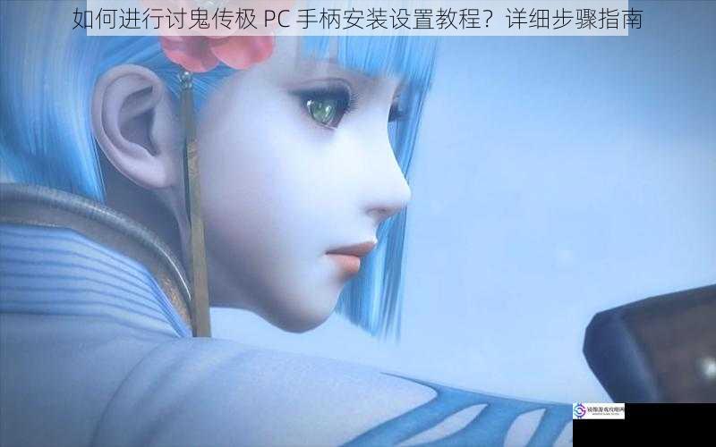 如何进行讨鬼传极 PC 手柄安装设置教程?详细步骤指南