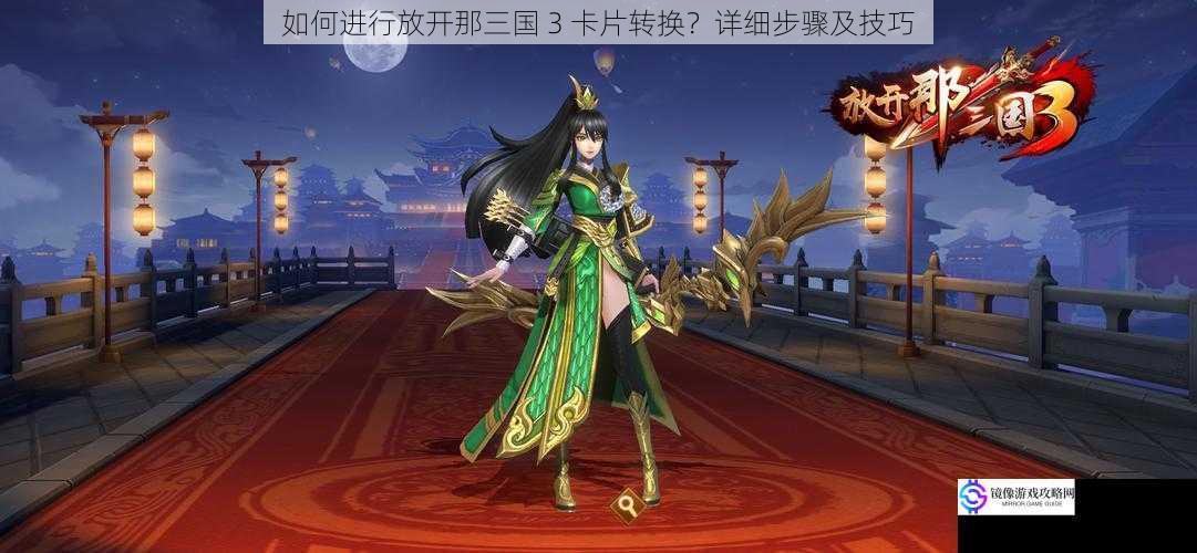 如何进行放开那三国 3 卡片转换?详细步骤及技巧