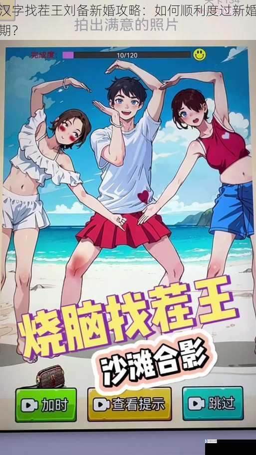 汉字找茬王刘备新婚攻略:如何顺利度过新婚期?