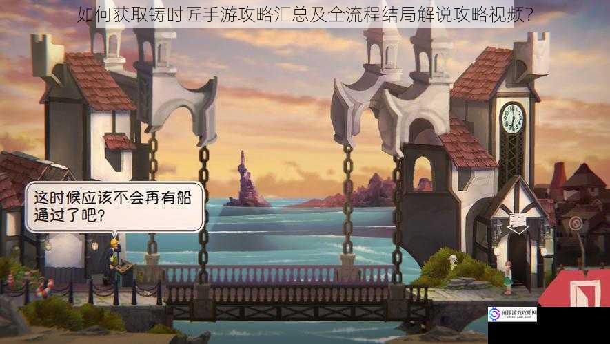 如何获取铸时匠手游攻略汇总及全流程结局解说攻略视频?
