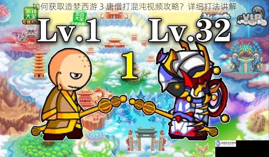 如何获取造梦西游 3 唐僧打混沌视频攻略?详细打法讲解