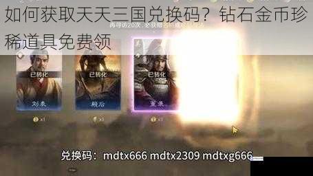如何获取天天三国兑换码?钻石金币珍稀道具免费领
