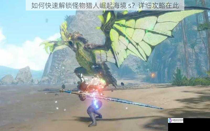 如何快速解锁怪物猎人崛起海境 s?详细攻略在此