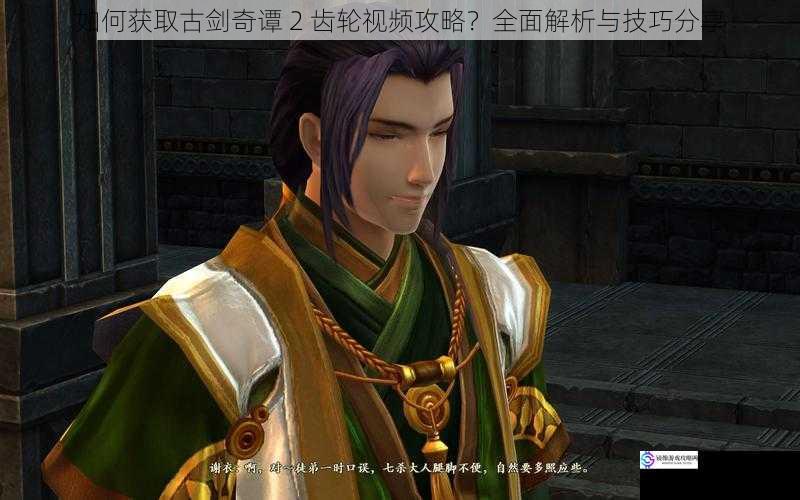 如何获取古剑奇谭 2 齿轮视频攻略?全面解析与技巧分享
