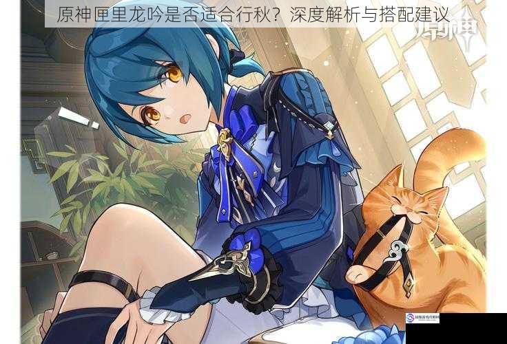 原神匣里龙吟是否适合行秋?深度解析与搭配建议