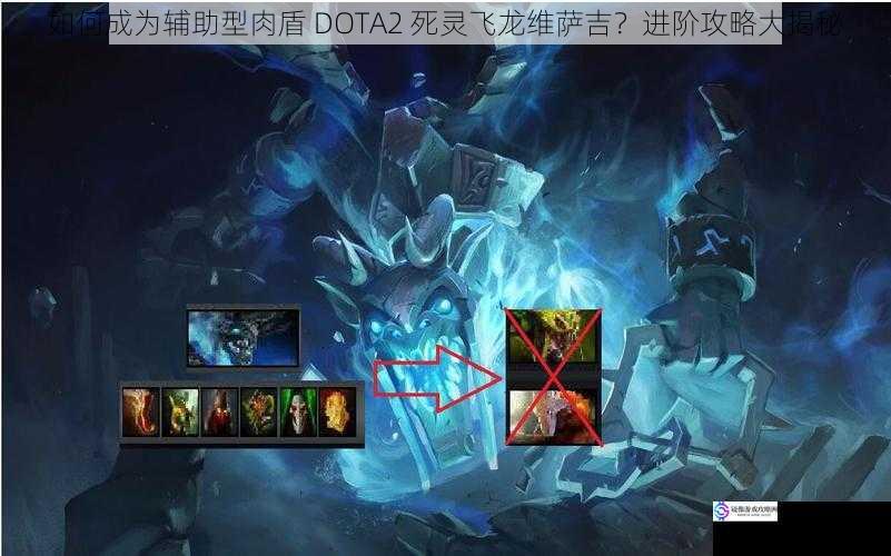 如何成为辅助型肉盾 DOTA2 死灵飞龙维萨吉?进阶攻略大揭秘