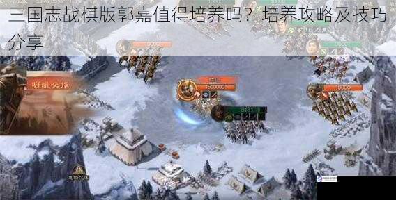 三国志战棋版郭嘉值得培养吗?培养攻略及技巧分享