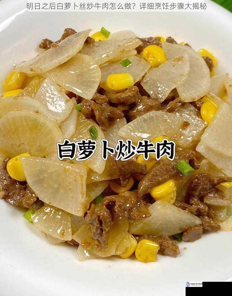 明日之后白萝卜丝炒牛肉怎么做?详细烹饪步骤大揭秘