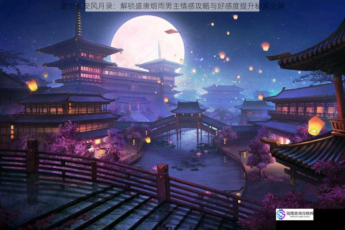 盛世长安风月录:解锁盛唐烟雨男主情感攻略与好感度提升秘笈全解