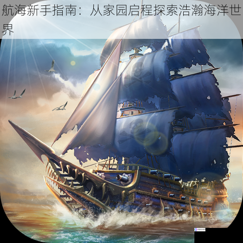 航海新手指南:从家园启程探索浩瀚海洋世界