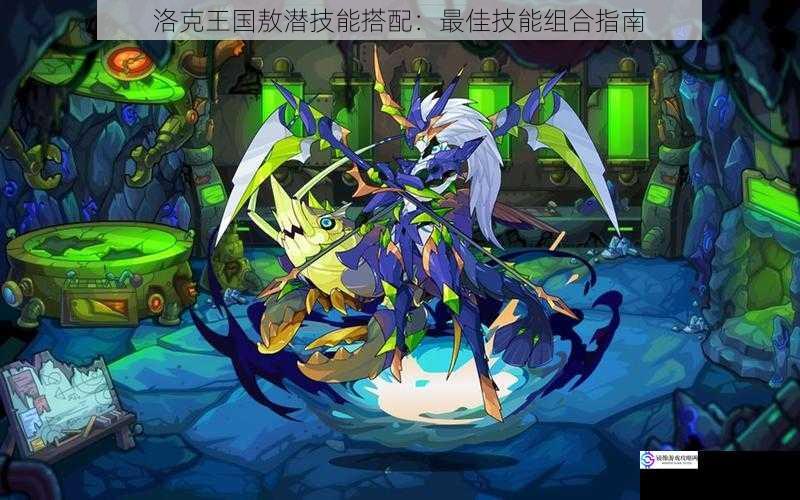 洛克王国敖潜技能搭配:最佳技能组合指南