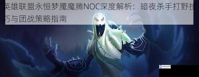 英雄联盟永恒梦魇魔腾NOC深度解析:暗夜杀手打野技巧与团战策略指南