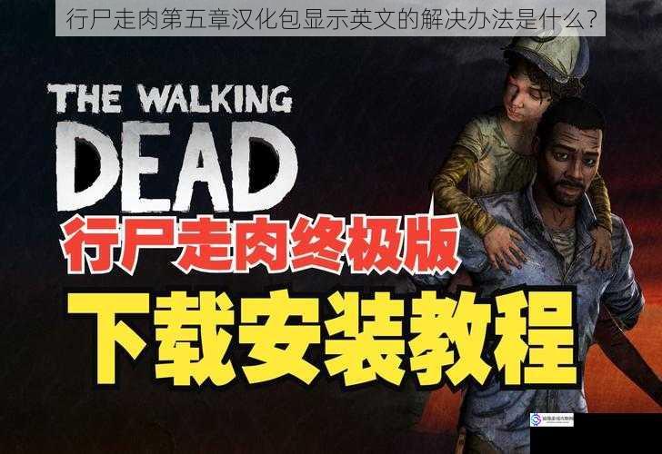 行尸走肉第五章汉化包显示英文的解决办法是什么?